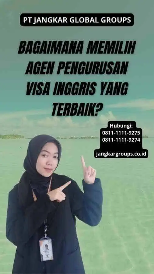 Bagaimana Memilih Agen Pengurusan Visa Inggris yang Terbaik?