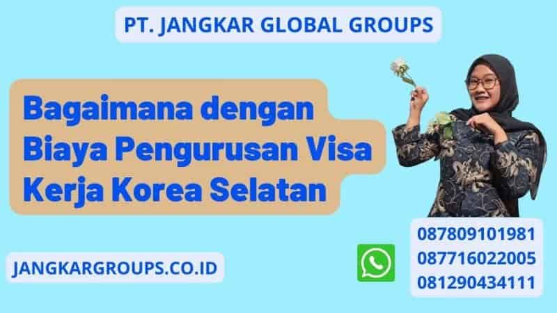 Bagaimana dengan Biaya Pengurusan Visa Kerja Korea Selatan