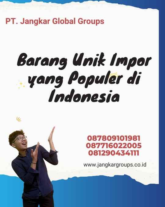 Barang Unik Impor yang Populer di Indonesia