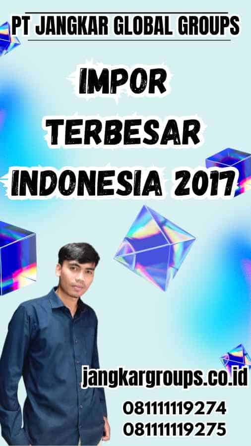 Impor Terbesar Indonesia 2017