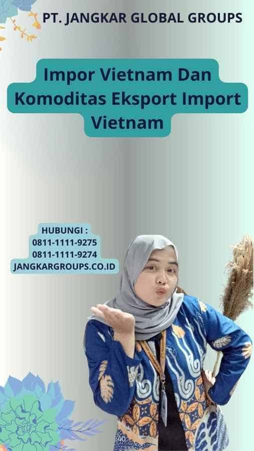 Impor Vietnam Dan Komoditas Eksport Import Vietnam