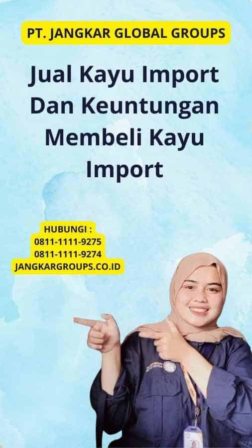 Jual Kayu Import Dan Keuntungan Membeli Kayu Import