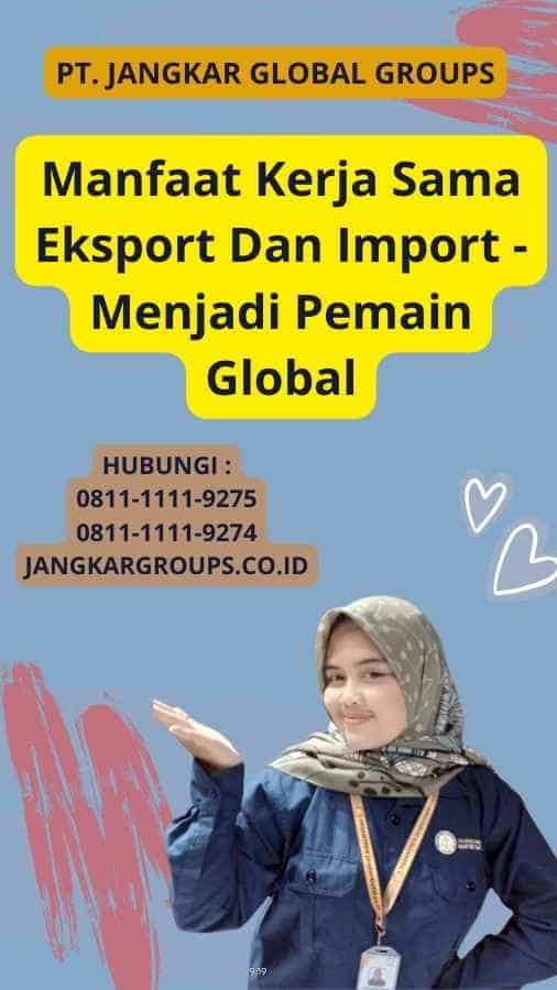 Manfaat Kerja Sama Eksport Dan Import - Menjadi Pemain Global