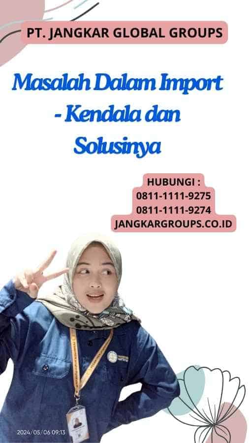 Masalah Dalam Import - Kendala dan Solusinya