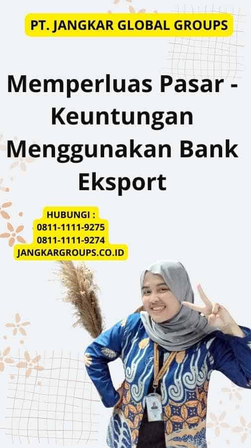 Memperluas Pasar - Keuntungan Menggunakan Bank Eksport