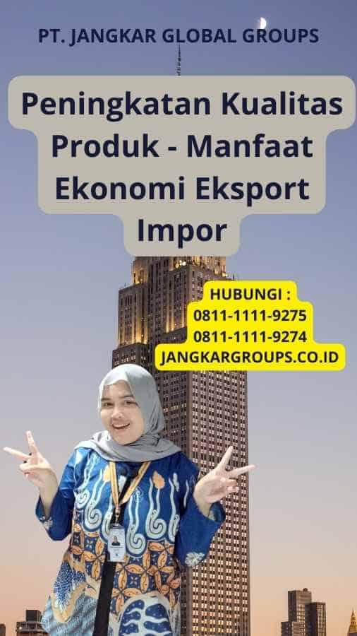 Peningkatan Kualitas Produk - Manfaat Ekonomi Eksport Impor