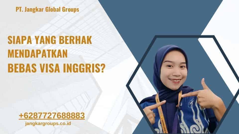 Siapa yang Berhak Mendapatkan Bebas Visa Inggris?