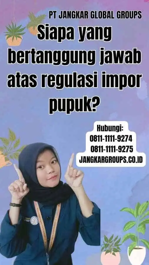 Siapa yang bertanggung jawab atas regulasi impor pupuk