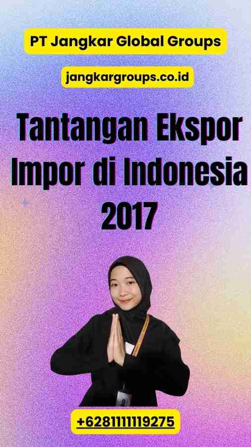 Tantangan Ekspor Impor di Indonesia 2017