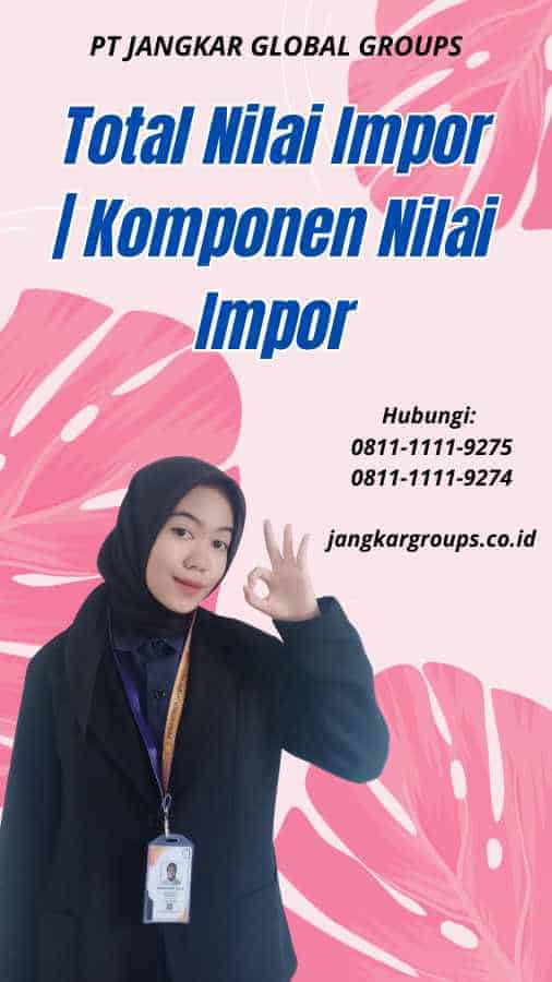 Total Nilai Impor Komponen Nilai Impor