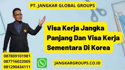 Visa Kerja Jangka Panjang Dan Visa Kerja Sementara Di Korea