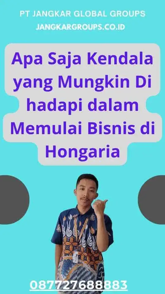 Apa Saja Kendala yang Mungkin Di hadapi dalam Memulai Bisnis di Hongaria