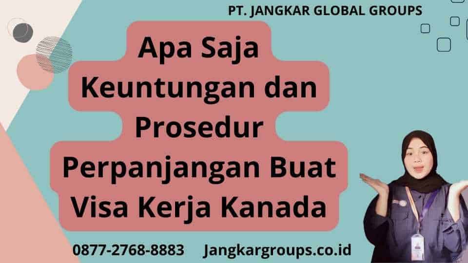 Apa Saja Keuntungan dan Prosedur Perpanjangan Buat Visa Kerja Kanada