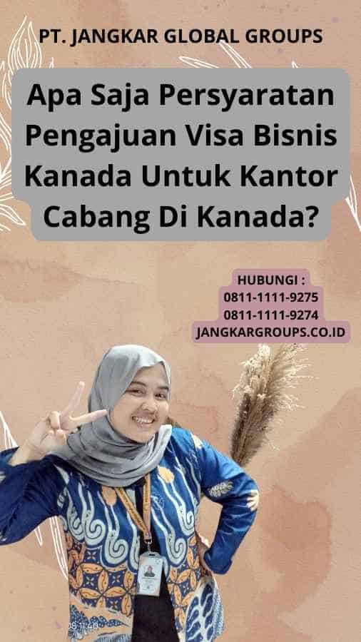 Apa Saja Persyaratan Pengajuan Visa Bisnis Kanada Untuk Kantor Cabang Di Kanada?