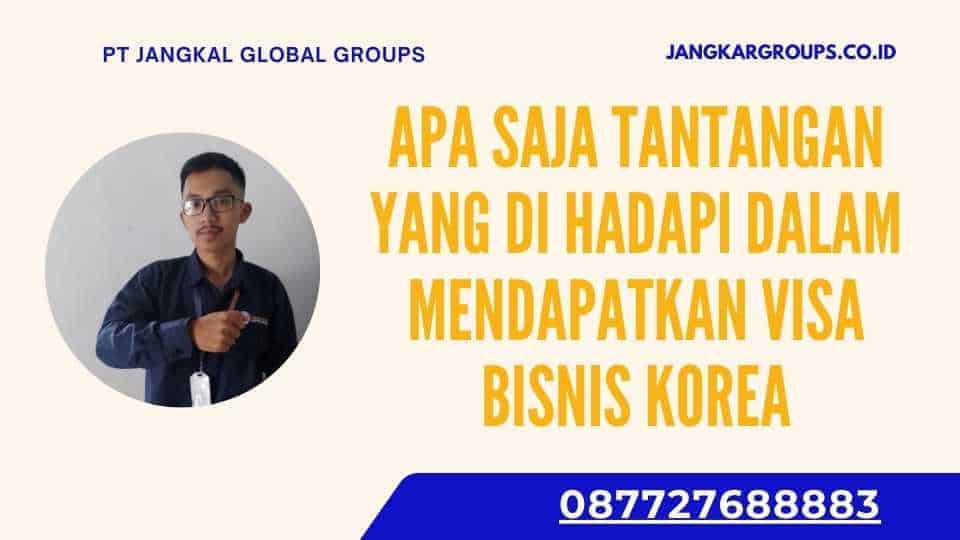 Apa Saja Tantangan yang Di hadapi dalam Mendapatkan Visa Bisnis Korea