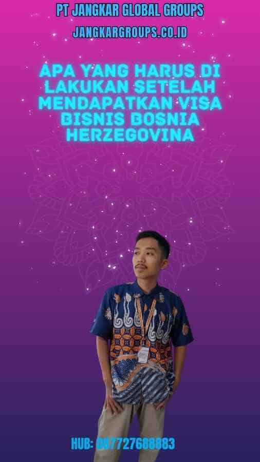 Apa Yang Harus Di lakukan Setelah Mendapatkan Visa Bisnis Bosnia Herzegovina