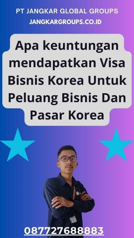 Apa keuntungan mendapatkan Visa Bisnis Korea Untuk Peluang Bisnis Dan Pasar Korea