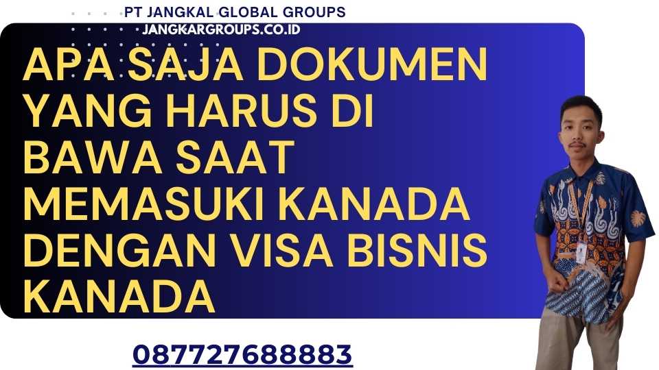 Apa saja dokumen yang harus di bawa saat memasuki Kanada dengan Visa Bisnis Kanada