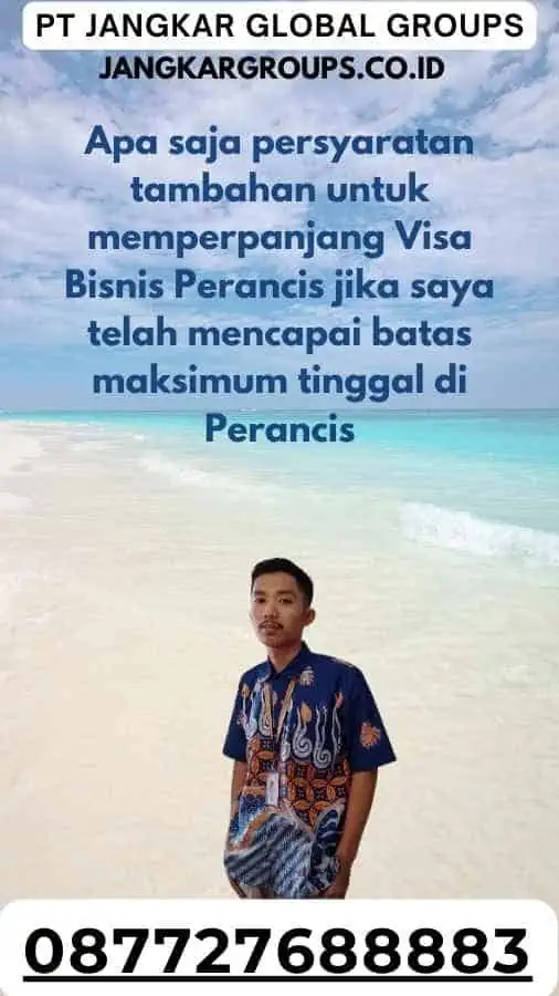 Apa saja persyaratan tambahan untuk memperpanjang Visa Bisnis Perancis jika saya telah mencapai batas maksimum tinggal di Perancis