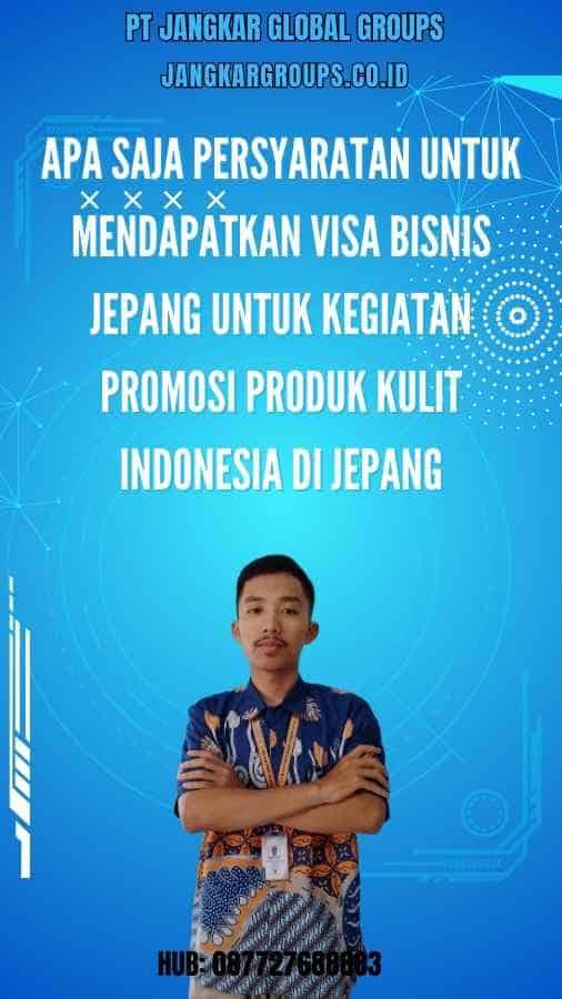 Apa saja persyaratan untuk mendapatkan visa bisnis Jepang untuk kegiatan promosi produk kulit Indonesia di Jepang