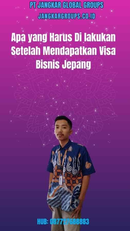 Apa yang Harus Di lakukan Setelah Mendapatkan Visa Bisnis Jepang