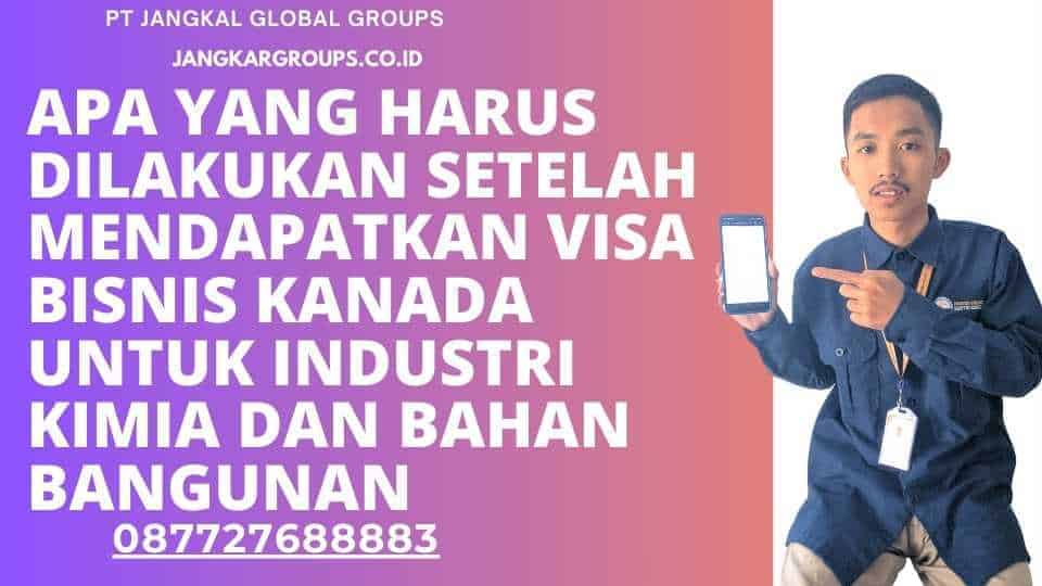 Apa yang Harus Dilakukan Setelah Mendapatkan Visa Bisnis Kanada untuk Industri Kimia dan Bahan Bangunan