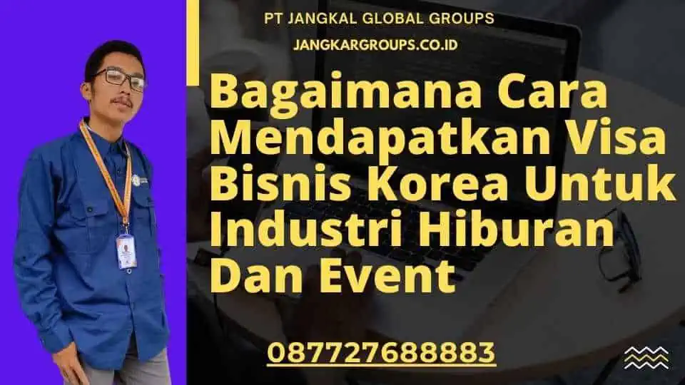 Bagaimana Cara Mendapatkan Visa Bisnis Korea Untuk Industri Hiburan Dan Event