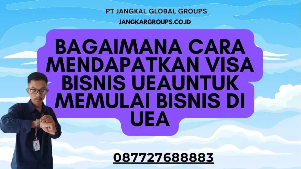 Bagaimana Cara Mendapatkan Visa Bisnis UEAUntuk Memulai Bisnis Di UEA