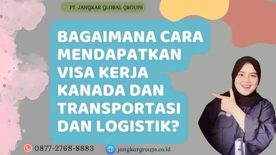 Bagaimana Cara Mendapatkan Visa Kerja Kanada Dan Transportasi Dan Logistik