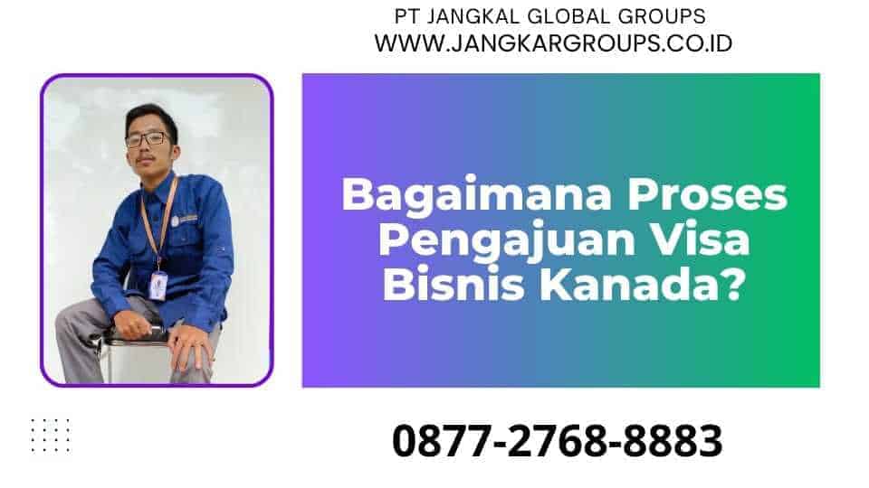 Bagaimana Proses Pengajuan Visa Bisnis Kanada