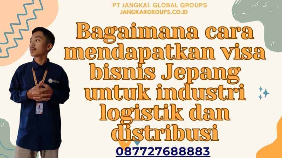 Bagaimana cara mendapatkan visa bisnis Jepang untuk industri logistik dan distribusi