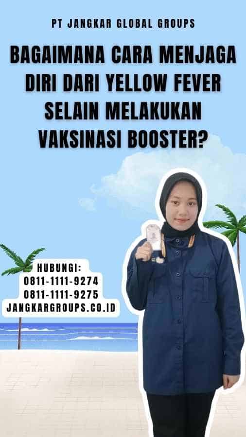 Bagaimana cara menjaga diri dari Yellow Fever selain melakukan vaksinasi booster