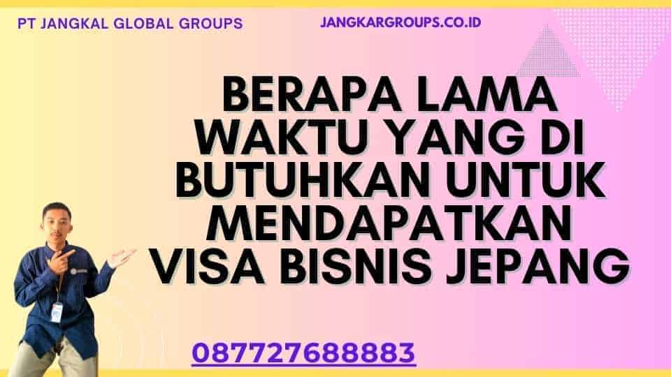 Berapa lama waktu yang di butuhkan untuk mendapatkan Visa Bisnis Jepang