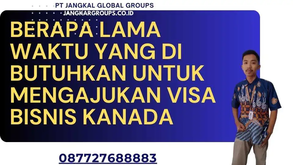 Berapa lama waktu yang di butuhkan untuk mengajukan Visa Bisnis Kanada