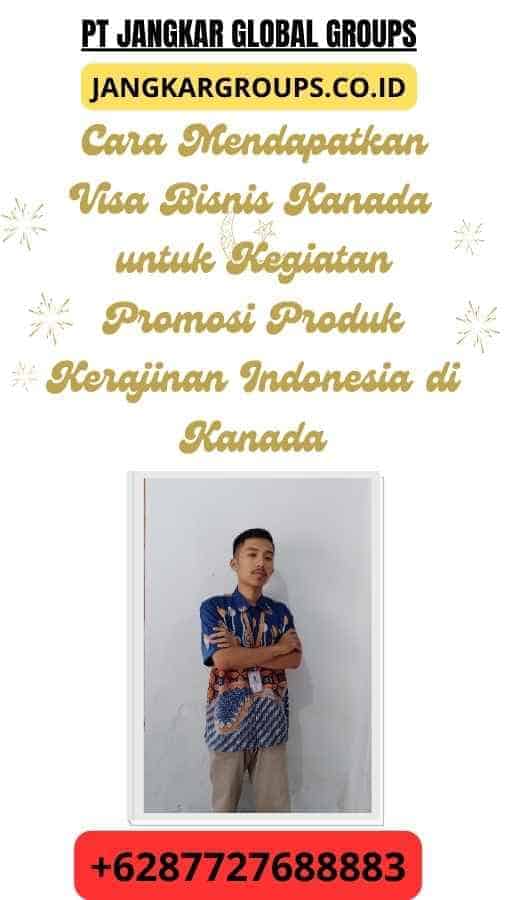 Cara Mendapatkan Visa Bisnis Kanada untuk Kegiatan Promosi Produk Kerajinan Indonesia di Kanada