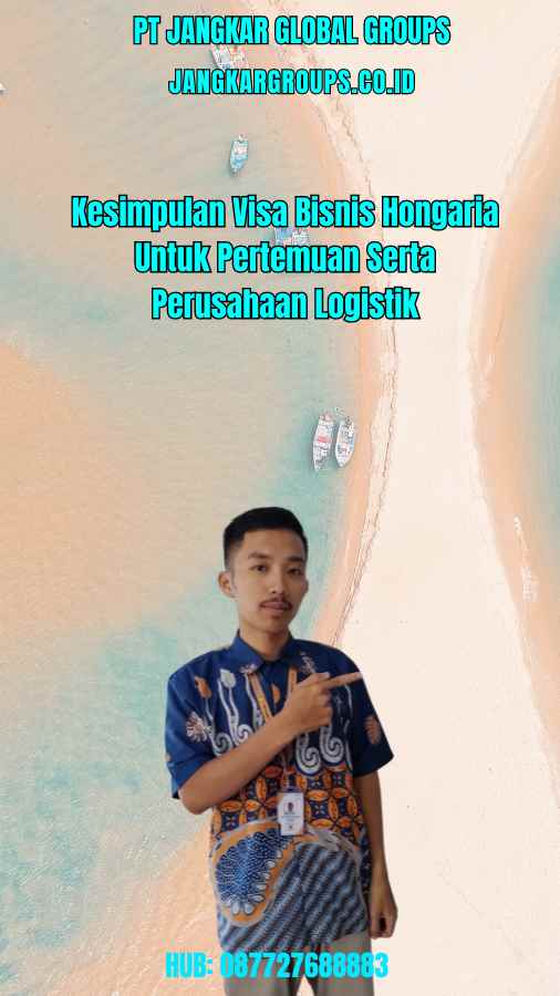 Kesimpulan Visa Bisnis Hongaria Untuk Pertemuan Serta Perusahaan Logistik