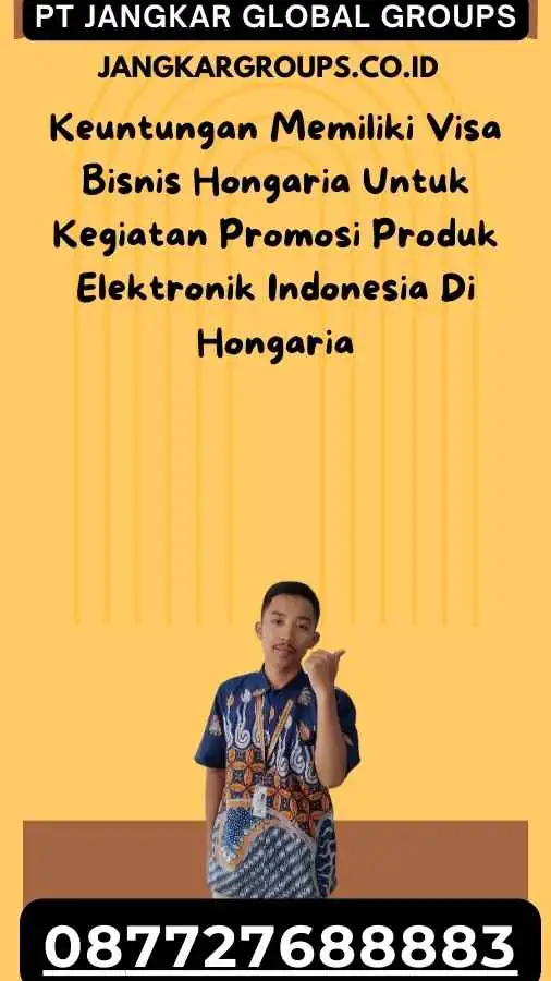 Keuntungan Memiliki Visa Bisnis Hongaria Untuk Kegiatan Promosi Produk Elektronik Indonesia Di Hongaria