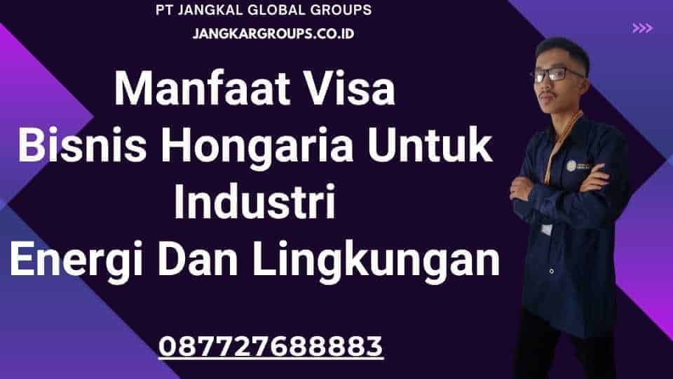 Manfaat Visa Bisnis Hongaria Untuk Industri Energi Dan Lingkungan