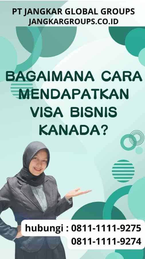 Bagaimana Cara Mendapatkan Visa Bisnis Kanada?