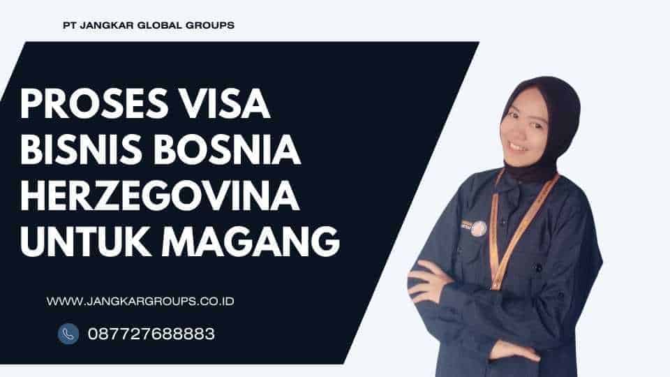 PROSES VISA BISNIS BOSNIA HERZEGOVINA UNTUK MAGANG