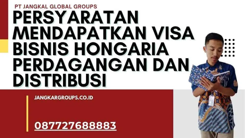 Persyaratan Mendapatkan Visa Bisnis Hongaria Perdagangan Dan Distribusi