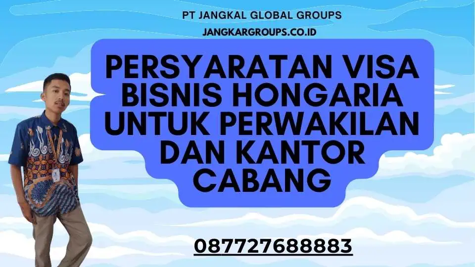 Persyaratan Visa Bisnis Hongaria Untuk Perwakilan Dan Kantor Cabang