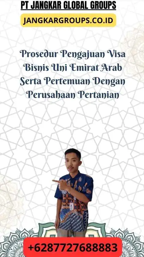 Prosedur Pengajuan Visa Bisnis Uni Emirat Arab Serta Pertemuan Dengan Perusahaan Pertanian