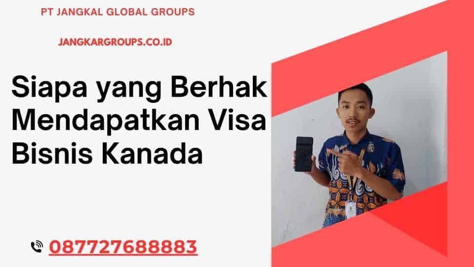 Siapa yang Berhak Mendapatkan Visa Bisnis Kanada