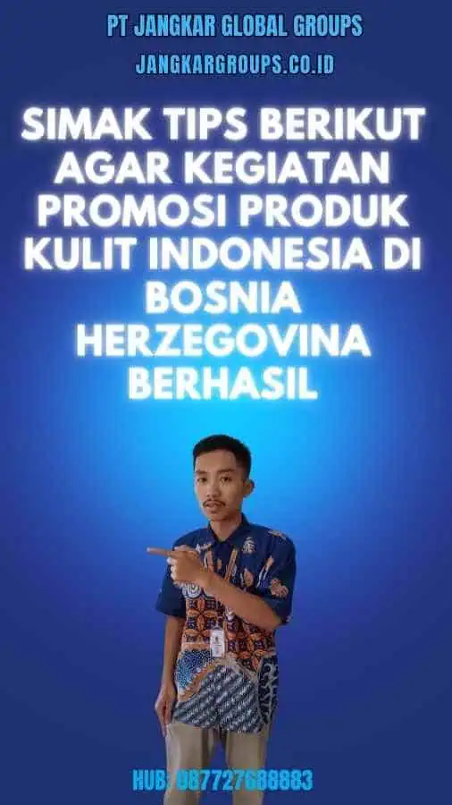 Simak Tips Berikut Agar Kegiatan Promosi Produk Kulit Indonesia di Bosnia Herzegovina Berhasil