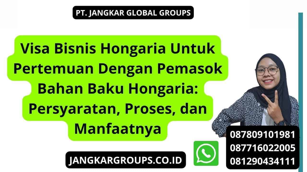 Visa Bisnis Hongaria Untuk Pertemuan Dengan Pemasok Bahan Baku Hongaria: Persyaratan, Proses, dan Manfaatnya