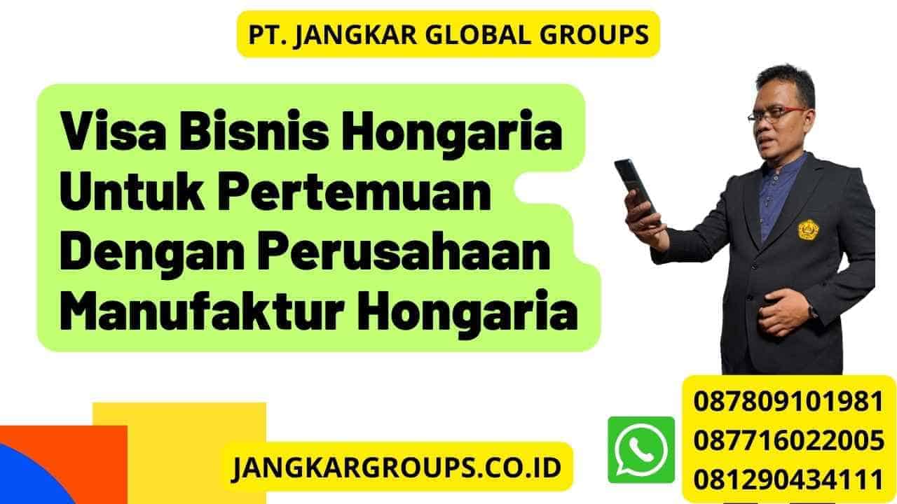 Visa Bisnis Hongaria Untuk Pertemuan Dengan Perusahaan Manufaktur Hongaria