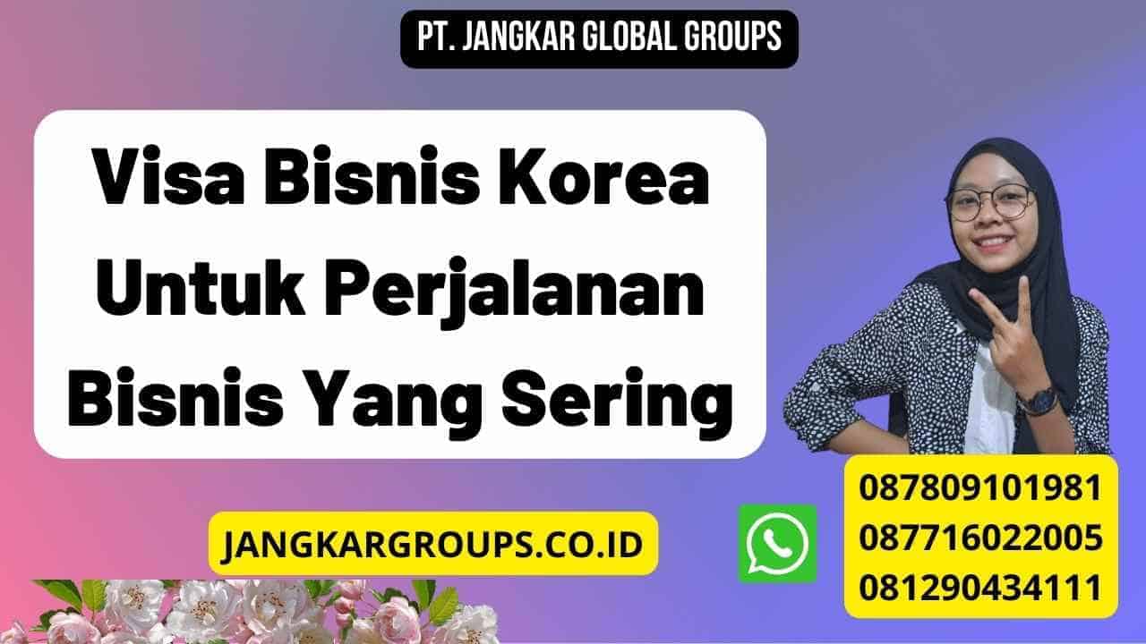 Visa Bisnis Korea Untuk Perjalanan Bisnis Yang Sering