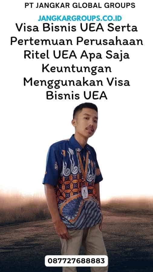 Visa Bisnis UEA Serta Pertemuan Perusahaan Ritel UEA Apa Saja Keuntungan Menggunakan Visa Bisnis UEA