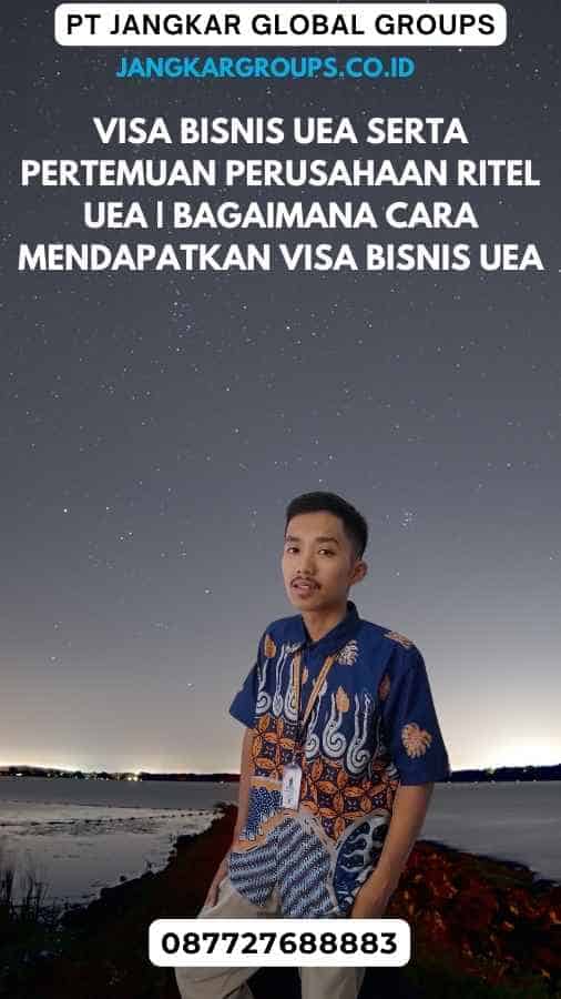 Visa Bisnis UEA Serta Pertemuan Perusahaan Ritel UEA  Bagaimana Cara Mendapatkan Visa Bisnis UEA